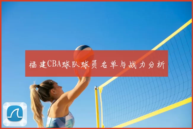 福建CBA球队球员名单与战力分析