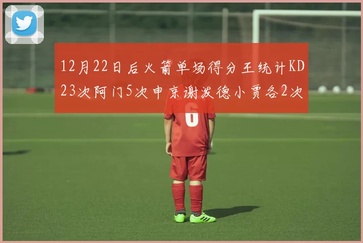 12月22日后火箭单场得分王统计KD23次阿门5次申京谢泼德小贾各2次