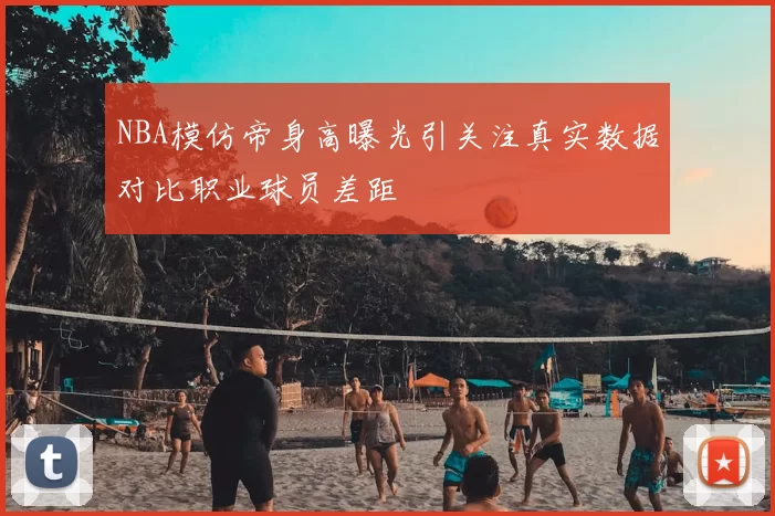 NBA模仿帝身高曝光引关注真实数据对比职业球员差距