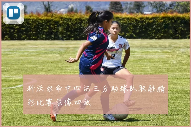 科沃尔命中四记三分助球队取胜精彩比赛录像回放