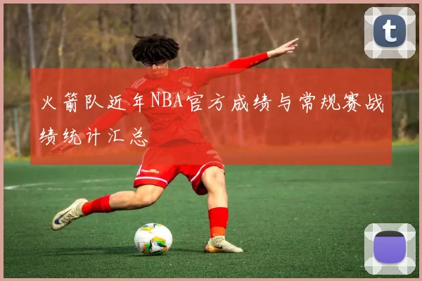 火箭队近年NBA官方成绩与常规赛战绩统计汇总