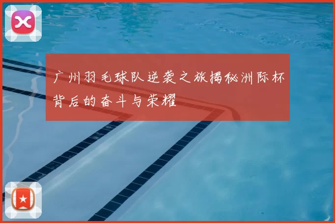 广州羽毛球队逆袭之旅揭秘洲际杯背后的奋斗与荣耀