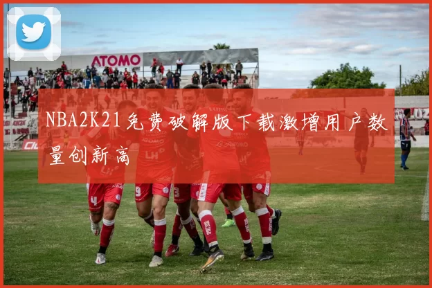 NBA2K21免费破解版下载激增用户数量创新高