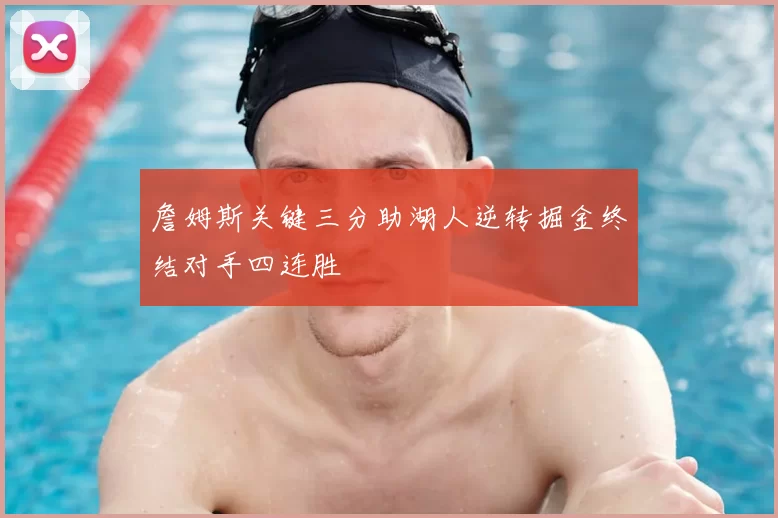 詹姆斯关键三分助湖人逆转掘金终结对手四连胜