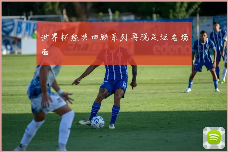 世界杯经典回顾系列再现足坛名场面