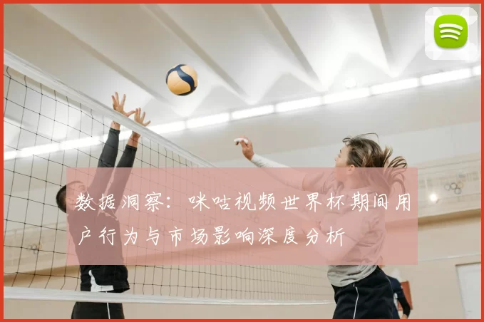 数据洞察：咪咕视频世界杯期间用户行为与市场影响深度分析