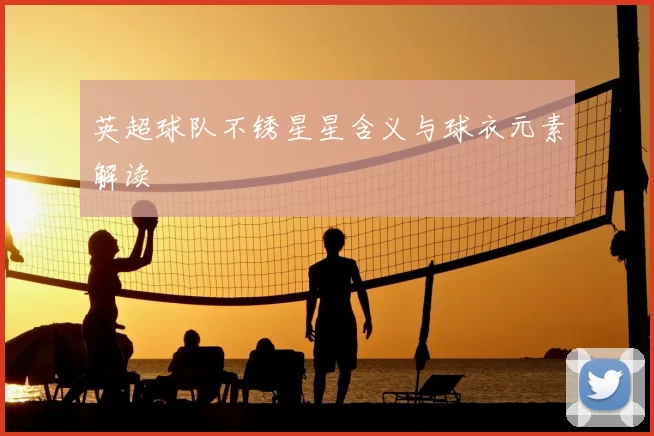 英超球队不锈星星含义与球衣元素解读