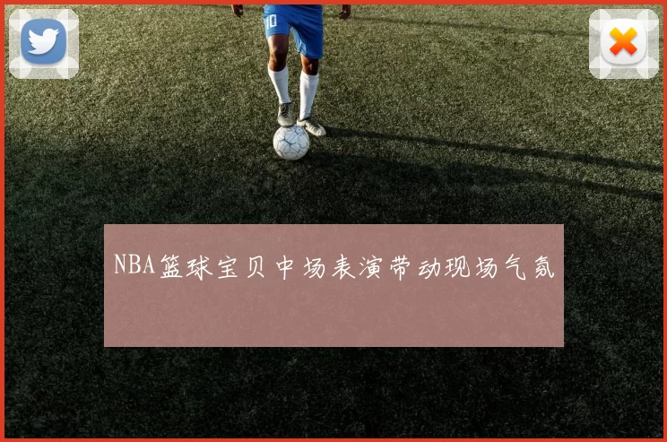 NBA篮球宝贝中场表演带动现场气氛