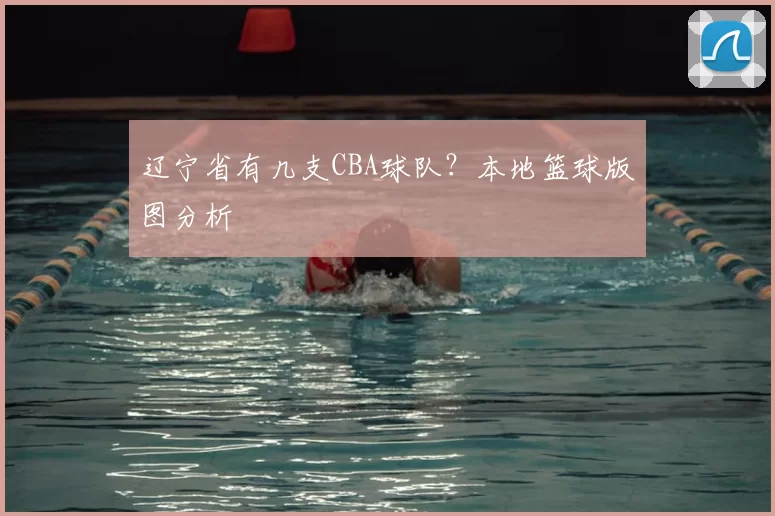 辽宁省有几支CBA球队?本地篮球版图分析