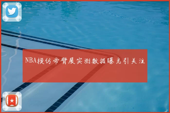 NBA模仿帝臂展实测数据曝光引关注