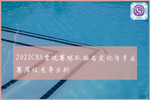 2022CBA常规赛球队排名变化与季后赛席位竞争分析