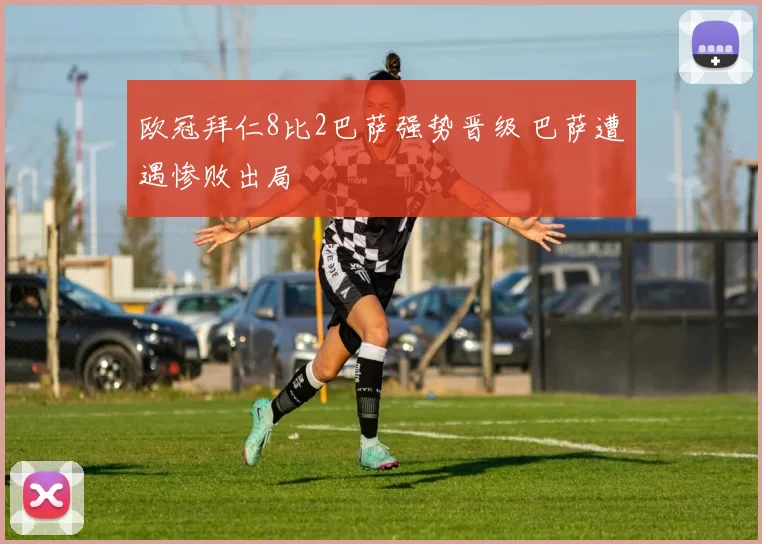 欧冠拜仁8比2巴萨强势晋级 巴萨遭遇惨败出局
