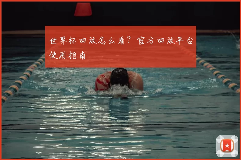 世界杯回放怎么看？官方回放平台使用指南