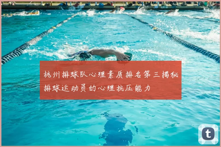 杭州排球队心理素质排名第三揭秘排球运动员的心理抗压能力