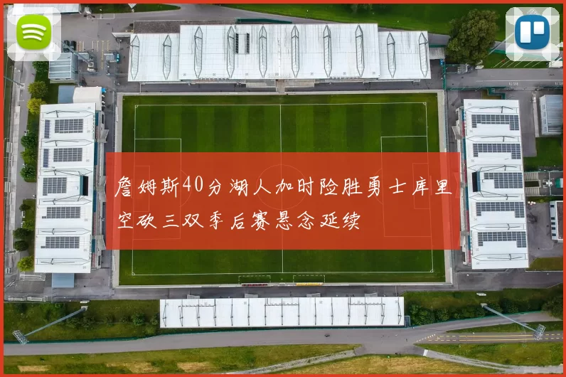 詹姆斯40分湖人加时险胜勇士库里空砍三双季后赛悬念延续