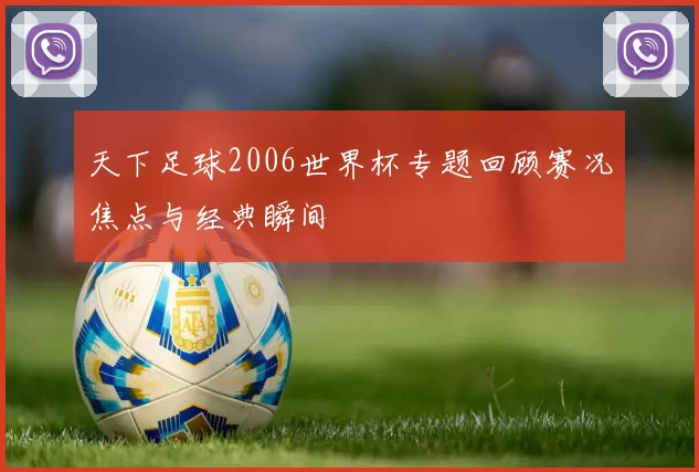 天下足球2006世界杯专题回顾赛况焦点与经典瞬间