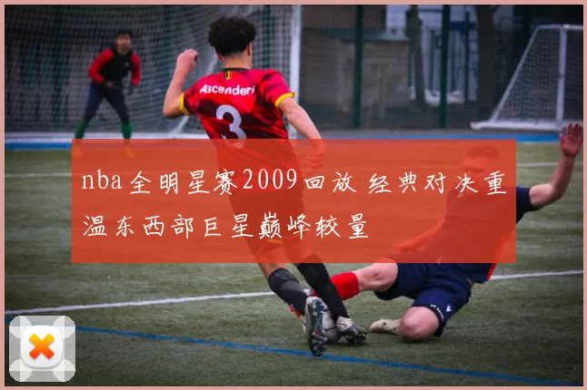 nba全明星赛2009回放 经典对决重温东西部巨星巅峰较量