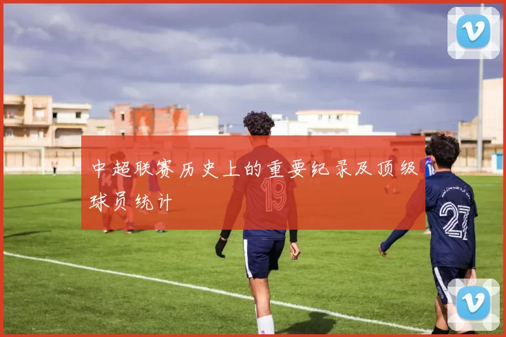 中超联赛历史上的重要纪录及顶级球员统计