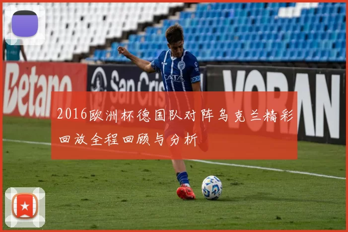 2016欧洲杯德国队对阵乌克兰精彩回放全程回顾与分析