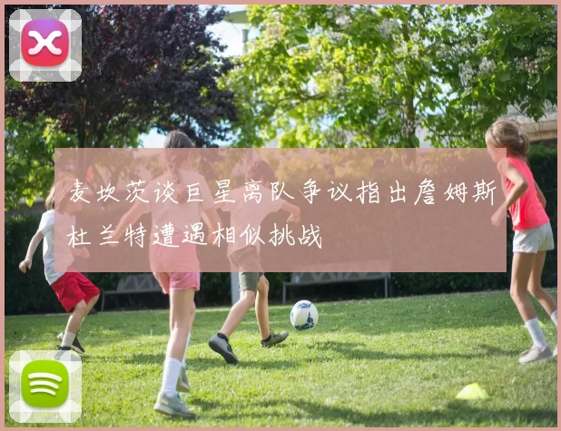 麦坎茨谈巨星离队争议指出詹姆斯杜兰特遭遇相似挑战