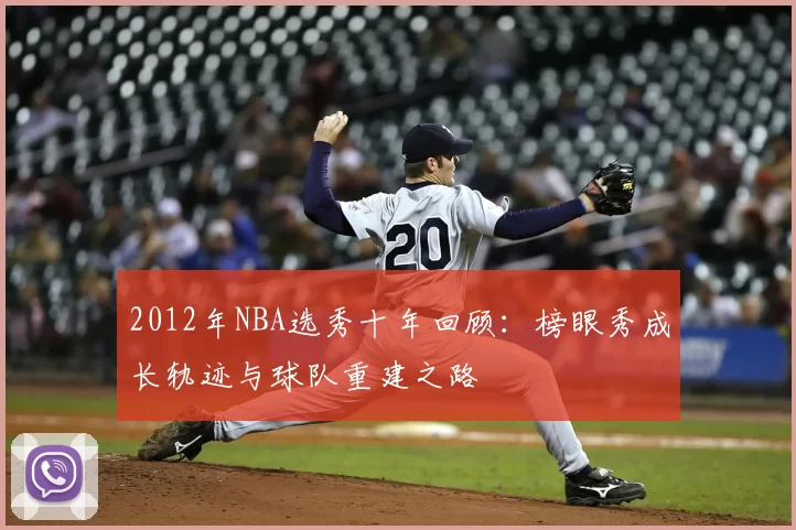 2012年NBA选秀十年回顾：榜眼秀成长轨迹与球队重建之路