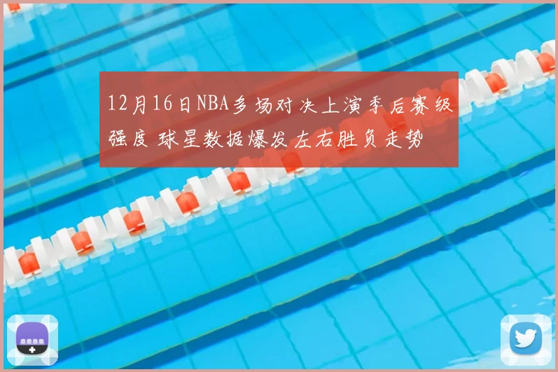 12月16日NBA多场对决上演季后赛级强度 球星数据爆发左右胜负走势