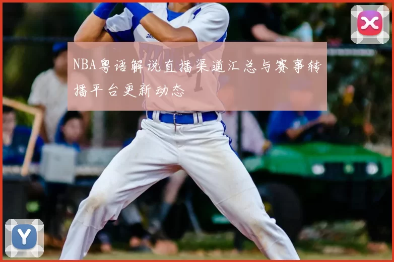 NBA粤语解说直播渠道汇总与赛事转播平台更新动态