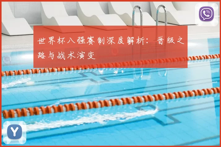 世界杯八强赛制深度解析：晋级之路与战术演变