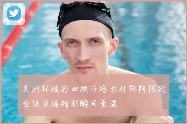 美洲杯精彩回顾卡塔尔对阵阿根廷全场录播精彩瞬间重温