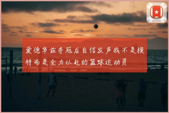 爱德华兹夺冠后自信发声我不是模特而是全力以赴的篮球运动员