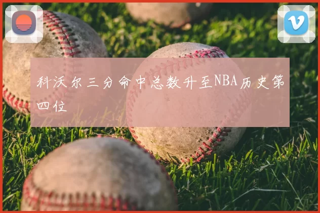 科沃尔三分命中总数升至NBA历史第四位