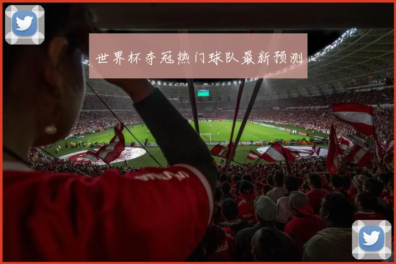 世界杯夺冠热门球队最新预测