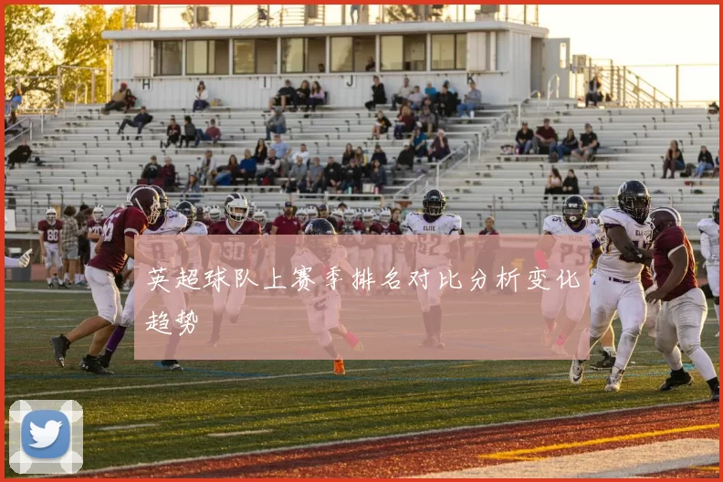 英超球队上赛季排名对比分析变化趋势