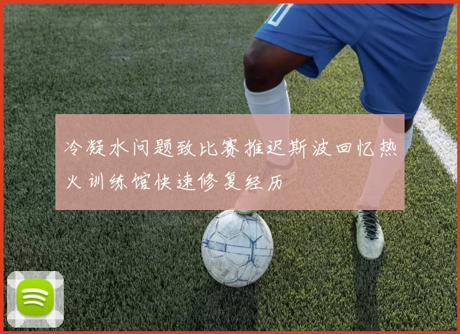 冷凝水问题致比赛推迟斯波回忆热火训练馆快速修复经历