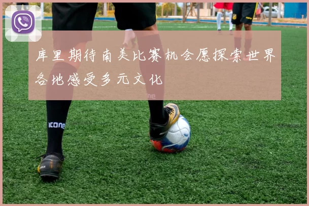 库里期待南美比赛机会愿探索世界各地感受多元文化