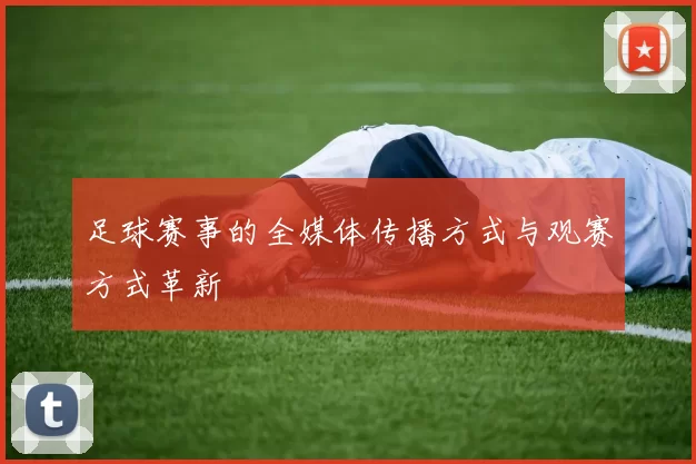 足球赛事的全媒体传播方式与观赛方式革新