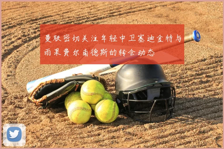 曼联密切关注年轻中卫塞迪金特与雨果费尔南德斯的转会动态