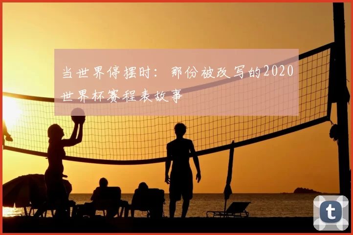 当世界停摆时：那份被改写的2020世界杯赛程表故事