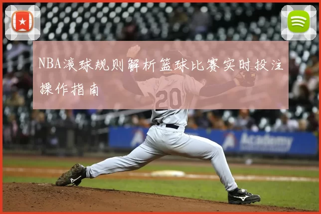 NBA滚球规则解析篮球比赛实时投注操作指南