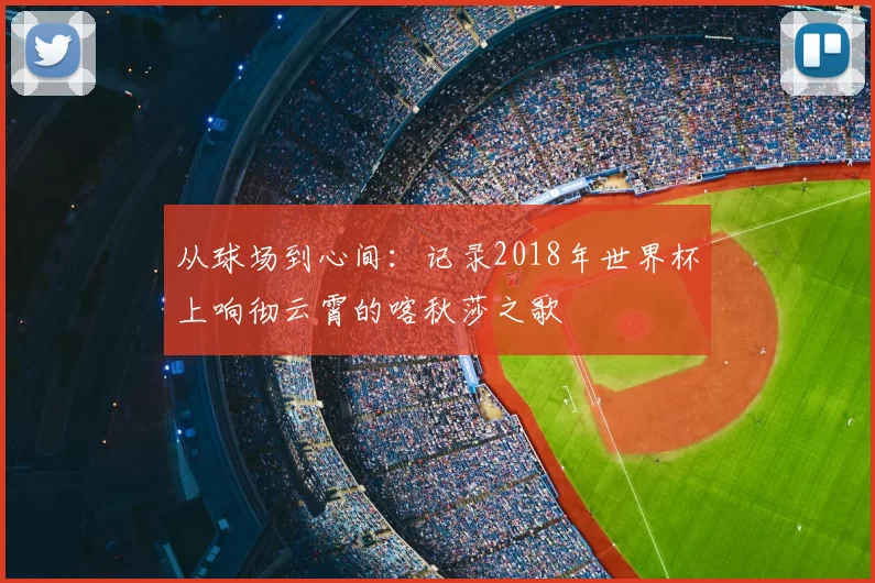 从球场到心间：记录2018年世界杯上响彻云霄的喀秋莎之歌