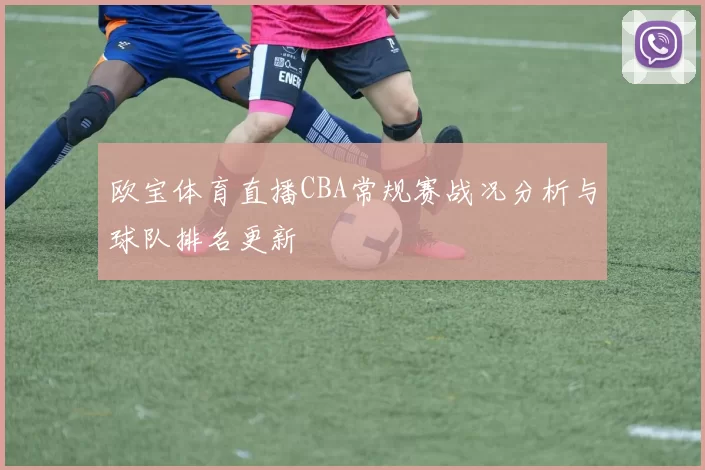 欧宝体育直播CBA常规赛战况分析与球队排名更新