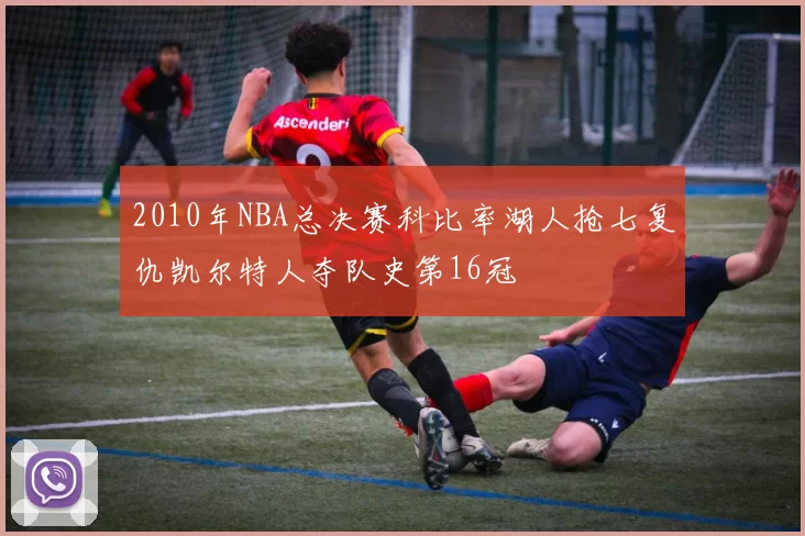 2010年NBA总决赛科比率湖人抢七复仇凯尔特人夺队史第16冠