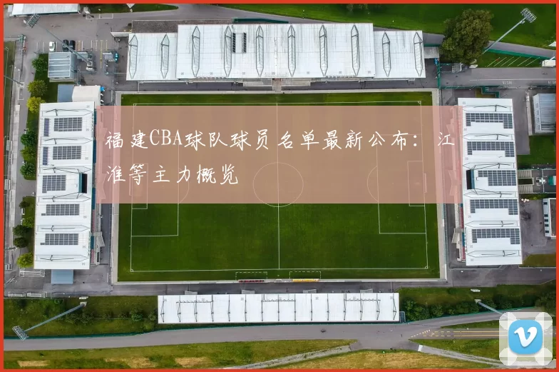 福建CBA球队球员名单最新公布：江淮等主力概览