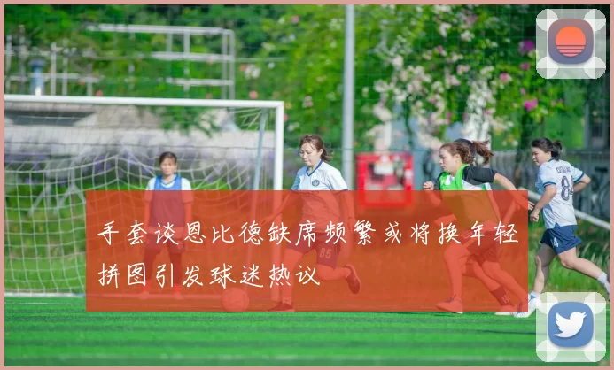 手套谈恩比德缺席频繁或将换年轻拼图引发球迷热议
