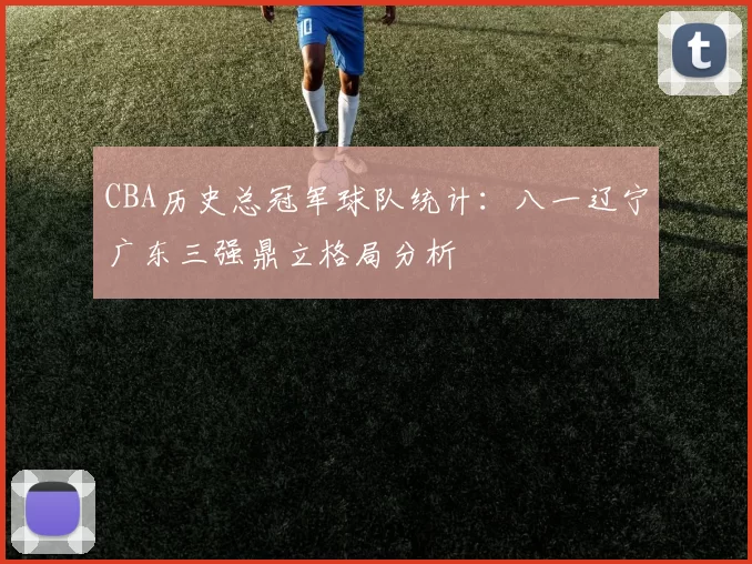 CBA历史总冠军球队统计:八一辽宁广东三强鼎立格局分析