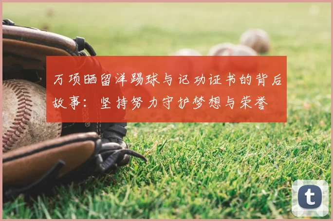 万项晒留洋踢球与记功证书的背后故事:坚持努力守护梦想与荣誉