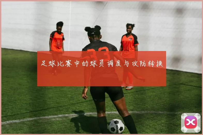 足球比赛中的球员调度与攻防转换