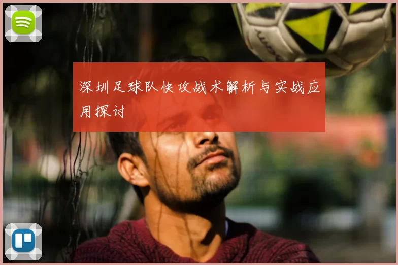 深圳足球队快攻战术解析与实战应用探讨