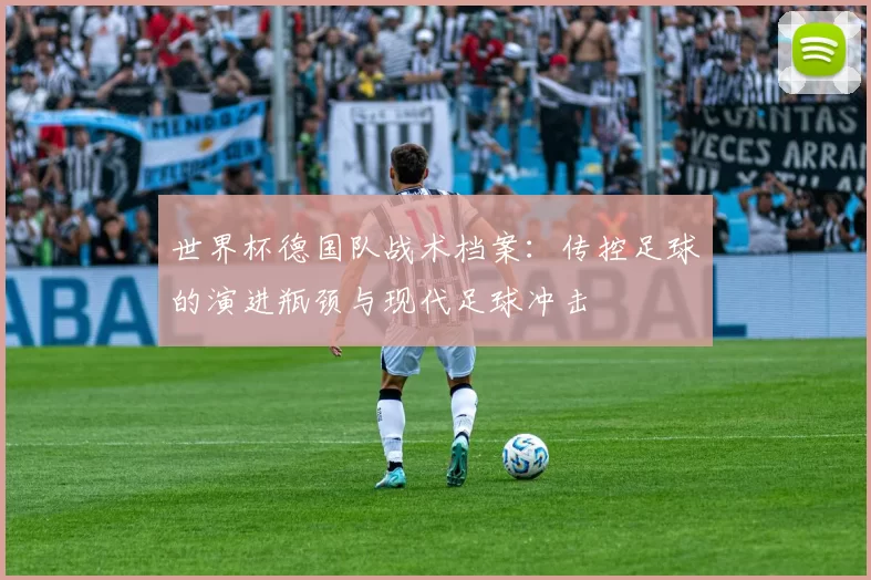 世界杯德国队战术档案:传控足球的演进瓶颈与现代足球冲击