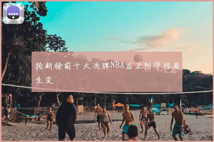 抢断榜前十大洗牌NBA后卫防守格局生变
